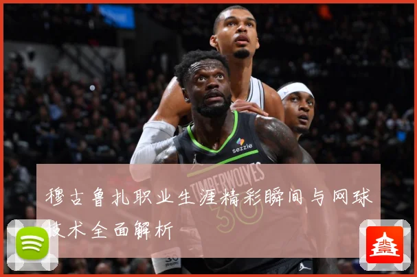 穆古鲁扎职业生涯精彩瞬间与网球技术全面解析