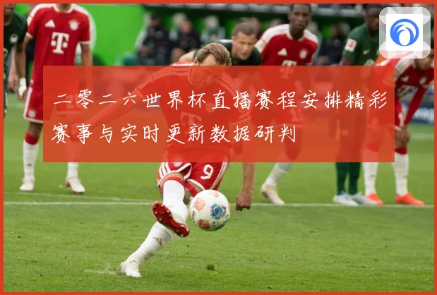 二零二六世界杯直播赛程安排精彩赛事与实时更新数据研判