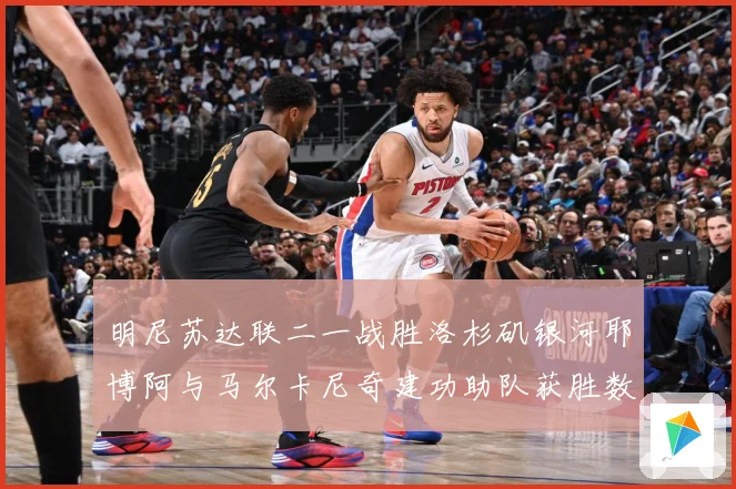 明尼苏达联二一战胜洛杉矶银河耶博阿与马尔卡尼奇建功助队获胜数据研判