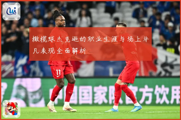 橄榄球杰克逊的职业生涯与场上非凡表现全面解析