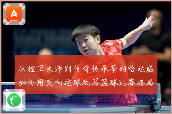 从控卫大师到传奇传承蒂姆哈达威如何用变向运球改写篮球比赛格局