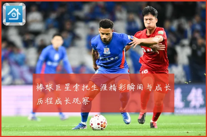 棒球巨星索托生涯精彩瞬间与成长历程成长观察