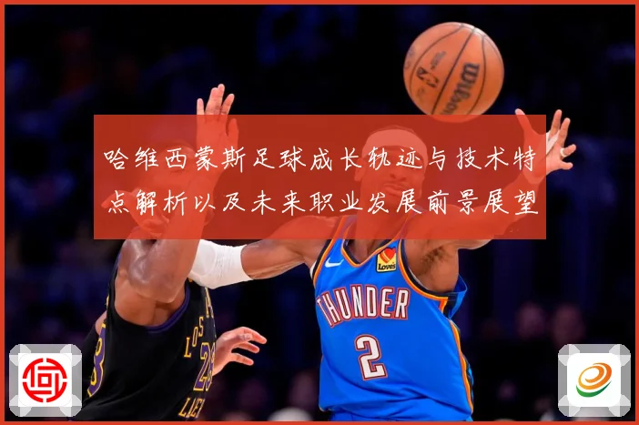 哈维西蒙斯足球成长轨迹与技术特点解析以及未来职业发展前景展望