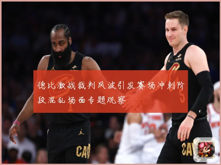 德比激战裁判风波引发赛场冲刺阶段混乱场面专题观察