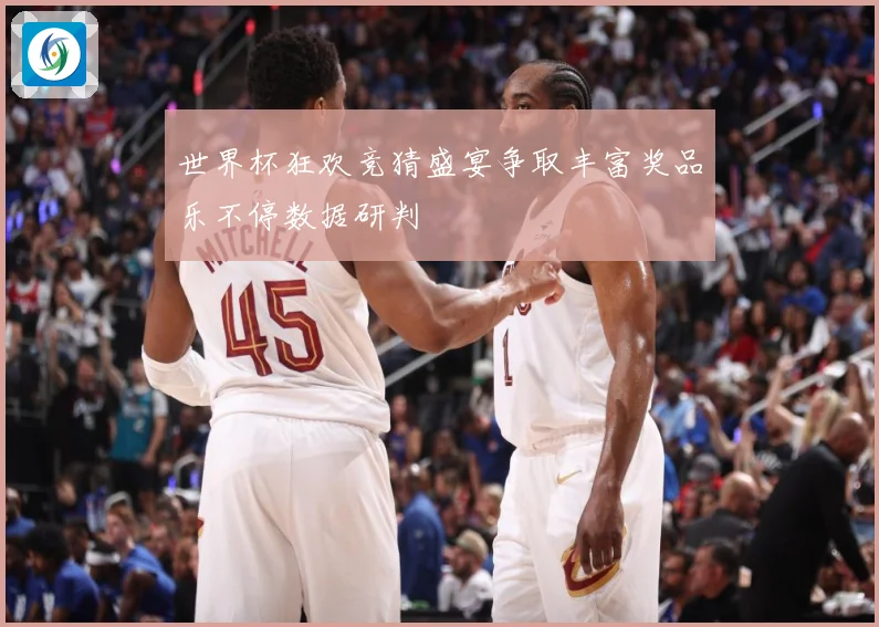 世界杯狂欢竞猜盛宴争取丰富奖品乐不停数据研判