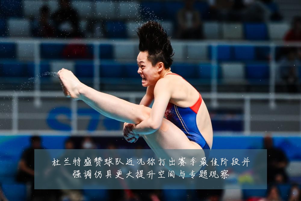 杜兰特盛赞球队近况称打出赛季最佳阶段并强调仍具更大提升空间与专题观察