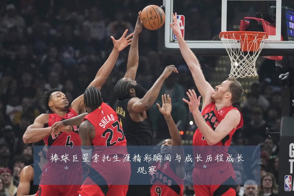 棒球巨星索托生涯精彩瞬间与成长历程成长观察