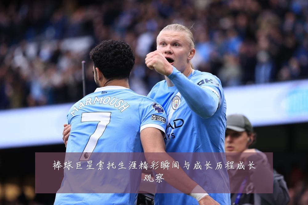 棒球巨星索托生涯精彩瞬间与成长历程成长观察