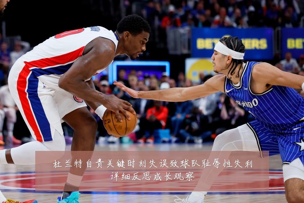杜兰特自责关键时刻失误致球队耻辱性失利详细反思成长观察