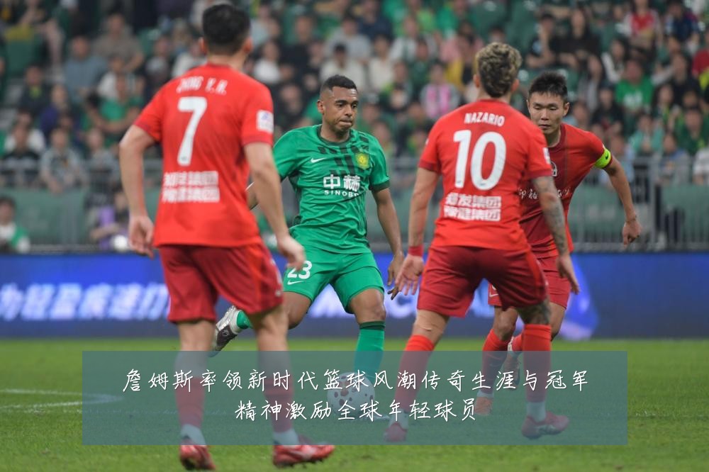 詹姆斯率领新时代篮球风潮传奇生涯与冠军精神激励全球年轻球员