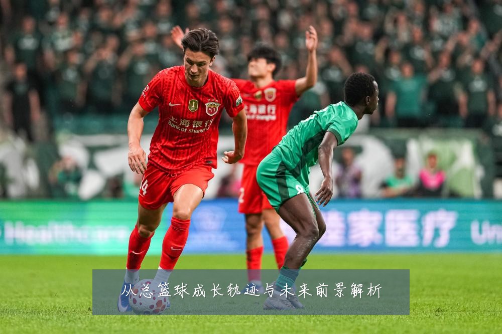从总篮球成长轨迹与未来前景解析
