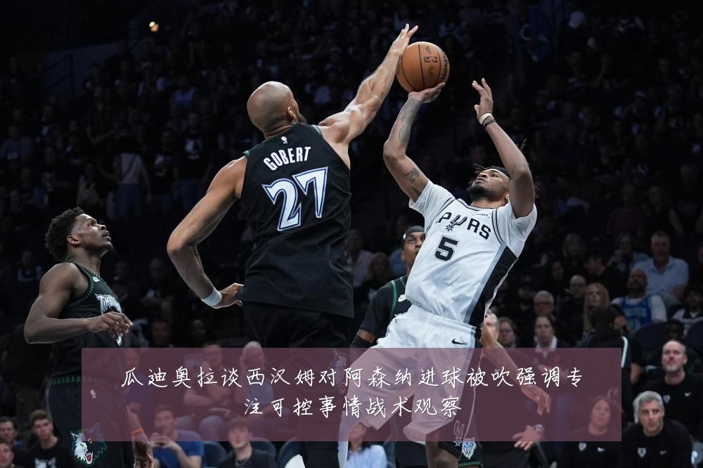 瓜迪奥拉谈西汉姆对阿森纳进球被吹强调专注可控事情战术观察
