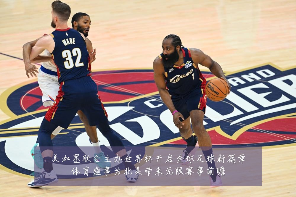 美加墨联合主办世界杯开启全球足球新篇章体育盛事为北美带来无限赛事前瞻